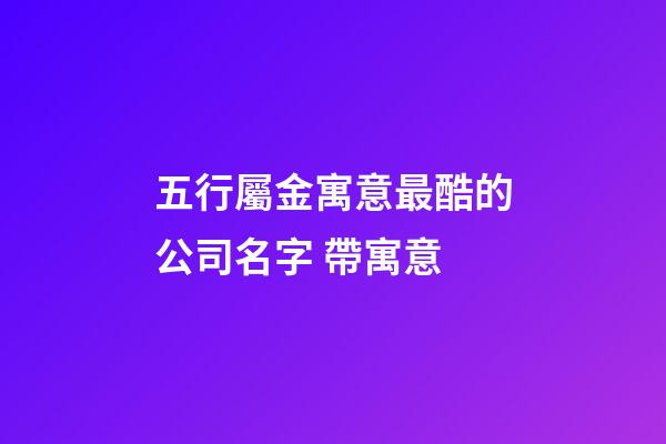 五行屬金寓意最酷的公司名字 帶寓意-第1張-公司起名-玄機派